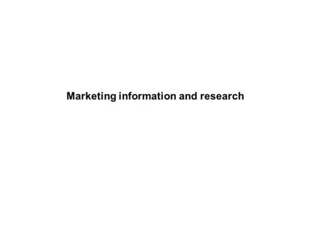 Marketing information and research. Importance of effective marketing information and research Effective penetration of markets requires specialised and.