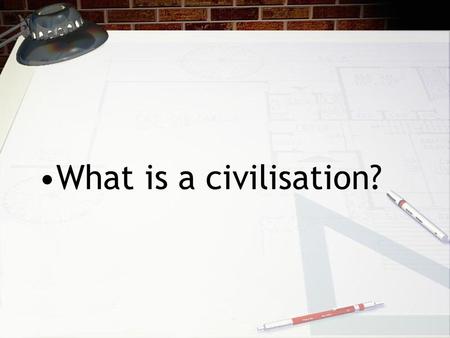 What is a civilisation?. What is a government?