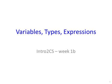 Variables, Types, Expressions Intro2CS – week 1b 1.