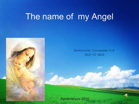 The name of my Angel Выполнила :Соловьева Ж.В. МОУ ОГ №25 Архангельск 2010.