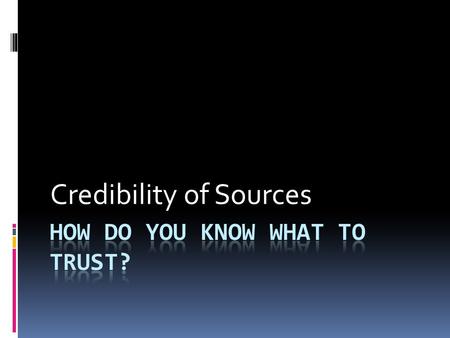 Credibility of Sources. Types of Sources  Primary Sources  Firsthand accounts: obtained by coming from direct or personal observation or experience.