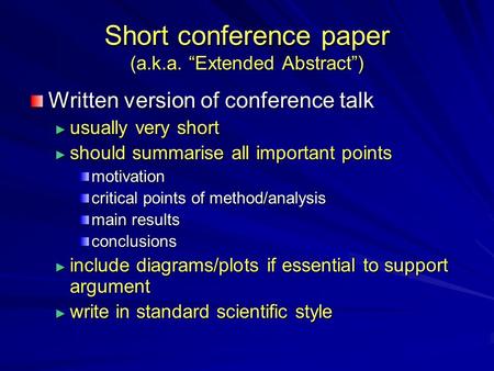 Short conference paper (a.k.a. “Extended Abstract”) Written version of conference talk ► usually very short ► should summarise all important points motivation.
