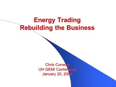 Energy Trading Rebuilding the Business Chris Conway UH GEMI Conference January 20, 2005.