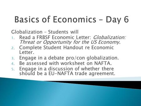 Globalization – Students will 1. Read a FRBSF Economic Letter: Globalization: Threat or Opportunity for the US Economy. 2. Complete Student Handout re.