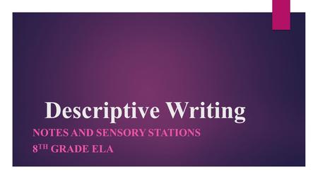 Descriptive Writing NOTES AND SENSORY STATIONS 8 TH GRADE ELA.