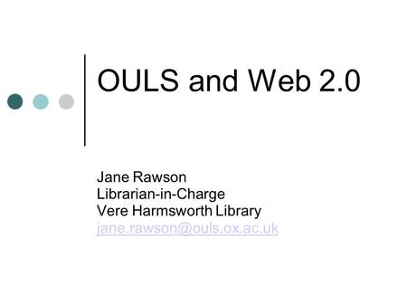 OULS and Web 2.0 Jane Rawson Librarian-in-Charge Vere Harmsworth Library