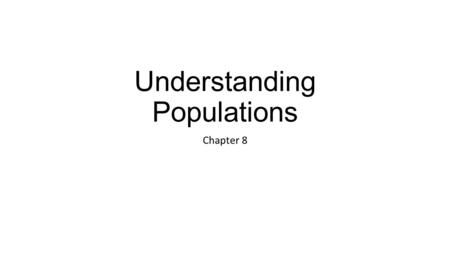 Understanding Populations Chapter 8. Population: set of individuals within a species living in the same place at the same time. -Described in terms of.