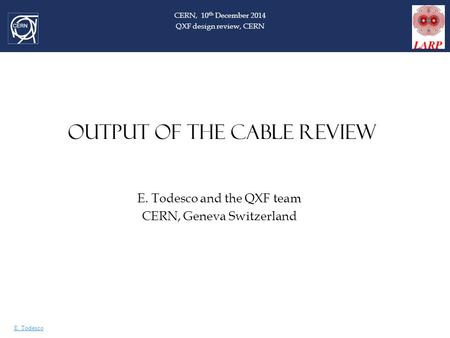 E. Todesco OUTPUT OF THE CABLE REVIEW E. Todesco and the QXF team CERN, Geneva Switzerland CERN, 10 th December 2014 QXF design review, CERN.