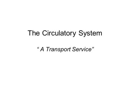 The Circulatory System “ A Transport Service”. Circulatory System Consists of… Heart Blood Vessels Blood.