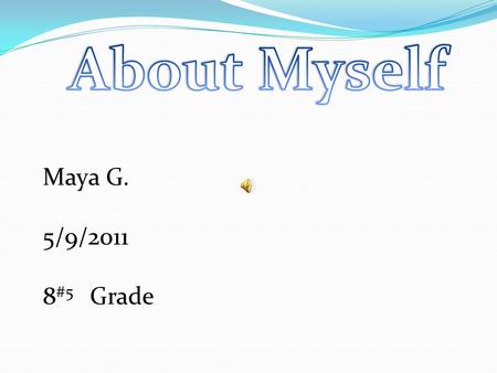 About Myself Maya G. 5/9/2011 8#5 Grade.