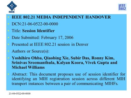 21-06-0522-00-0000 IEEE 802.21 MEDIA INDEPENDENT HANDOVER DCN:21-06-0522-00-0000 Title: Session Identifier Date Submitted: February 17, 2006 Presented.