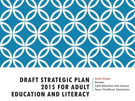 DRAFT STRATEGIC PLAN 2015 FOR ADULT EDUCATION AND LITERACY Anson Green Director Adult Education and Literacy Texas Workforce Commission.