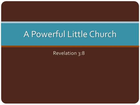 A Powerful Little Church Revelation 3:8. Small Churches Like Philadelphia… Need to be challenged to take hold of their opportunities (Rev. 3:7-8) Need.