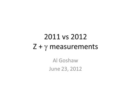 2011 vs 2012 Z +  measurements Al Goshaw June 23, 2012.
