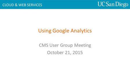 Using Google Analytics CMS User Group Meeting October 21, 2015.