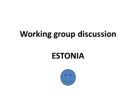 Working group discussion ESTONIA. Issues for discussion Biggest learning and most interesting from yesterday What are the most important topics/issues.