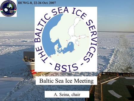 IICWG-8, 22-26 Oct. 2007 A. Seina, chair Baltic Sea Ice Meeting.