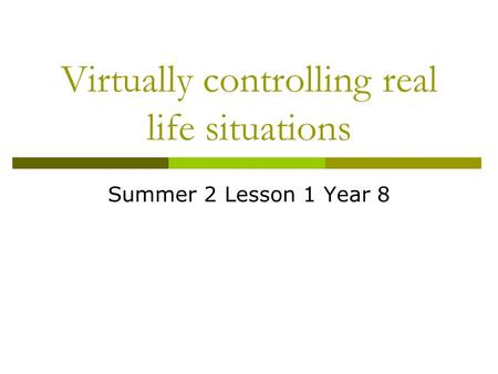 Virtually controlling real life situations Summer 2 Lesson 1 Year 8.