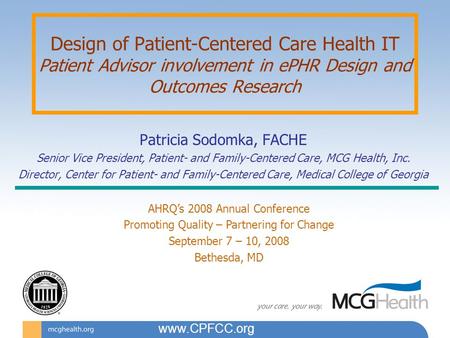Design of Patient-Centered Care Health IT Patient Advisor involvement in ePHR Design and Outcomes Research Patricia Sodomka, FACHE Senior Vice President,