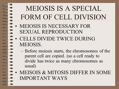 MEIOSIS IS A SPECIAL FORM OF CELL DIVISION MEIOSIS IS NECESSARY FOR SEXUAL REPRODUCTION CELLS DIVIDE TWICE DURING MEIOSIS. –Before meiosis starts, the.