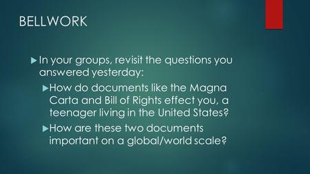 BELLWORK  In your groups, revisit the questions you answered yesterday:  How do documents like the Magna Carta and Bill of Rights effect you, a teenager.