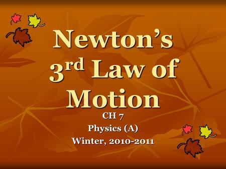 Newton’s 3 rd Law of Motion CH 7 Physics (A) Winter, 2010-2011.