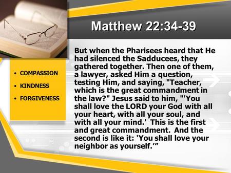 Matthew 22:34-39 COMPASSION KINDNESS FORGIVENESS But when the Pharisees heard that He had silenced the Sadducees, they gathered together. Then one of them,
