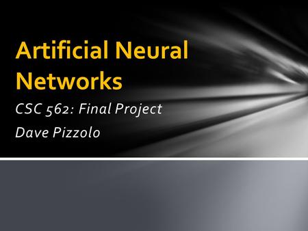 CSC 562: Final Project Dave Pizzolo Artificial Neural Networks.