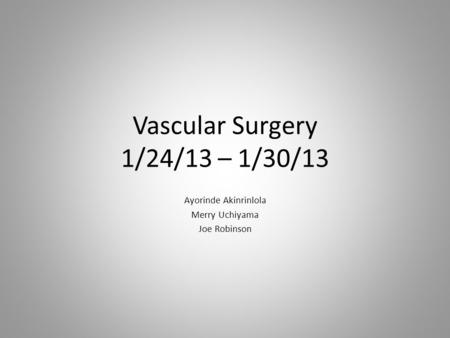 Vascular Surgery 1/24/13 – 1/30/13 Ayorinde Akinrinlola Merry Uchiyama Joe Robinson.