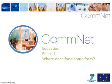 © CommNet 2013 Education Phase 1 Where does food come from?