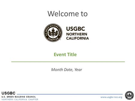 USGBC U.S. GREEN BUILDING COUNCIL NORTHERN CALIFORNIA CHAPTER www.usgbc-ncc.org Welcome to Event Title Month Date, Year.