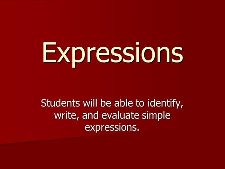 Expressions Students will be able to identify, write, and evaluate simple expressions.