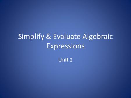 Simplify & Evaluate Algebraic Expressions Unit 2.