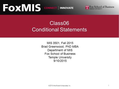 Class06 Conditional Statements MIS 3501, Fall 2015 Brad Greenwood, PhD MBA Department of MIS Fox School of Business Temple University 9/10/2015 © 2014,