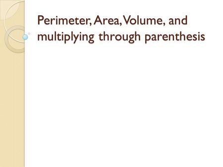 Perimeter, Area, Volume, and multiplying through parenthesis.