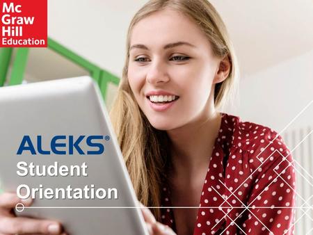 1 Student Orientation. This brief walkthrough is designed to help you become familiar with the ALEKS program and how it will be used in this class. It.