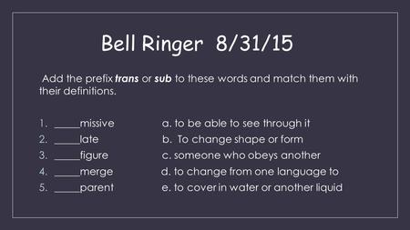 Bell Ringer 8/31/15 Add the prefix trans or sub to these words and match them with their definitions. 1._____missivea. to be able to see through it 2._____late.