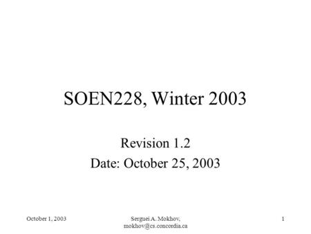 October 1, 2003Serguei A. Mokhov, 1 SOEN228, Winter 2003 Revision 1.2 Date: October 25, 2003.