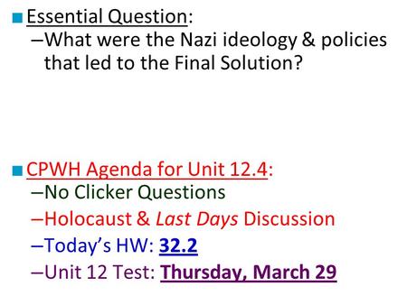 ■ Essential Question: – What were the Nazi ideology & policies that led to the Final Solution? ■ CPWH Agenda for Unit 12.4: – No Clicker Questions – Holocaust.