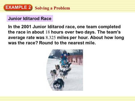 EXAMPLE 2 Solving a Problem Junior Iditarod Race In the 2001 Junior Iditarod race, one team completed the race in about 18 hours over two days. The team’s.