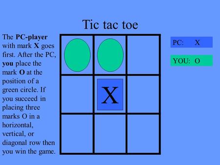 Tic tac toe XX PC: X YOU: O The PC-player with mark X goes first. After the PC, you place the mark O at the position of a green circle. If you succeed.