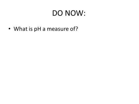 DO NOW: What is pH a measure of?. The pH scale pH  pH is the -log of the hydrogen ion concentration  Mathematically it is represented by the equation:
