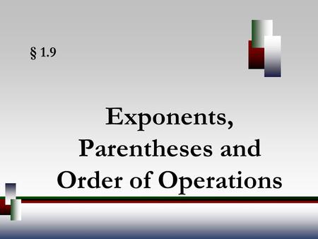 § 1.9 Exponents, Parentheses and Order of Operations.