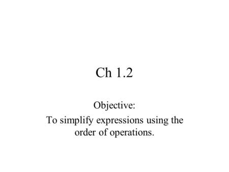 Ch 1.2 Objective: To simplify expressions using the order of operations.