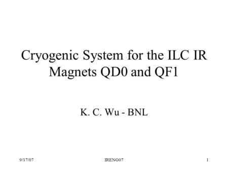 9/17/07IRENG071 Cryogenic System for the ILC IR Magnets QD0 and QF1 K. C. Wu - BNL.