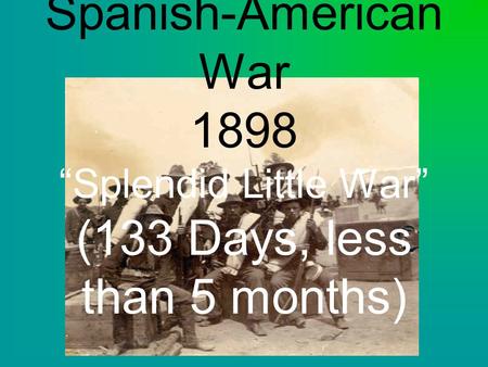 Spanish-American War 1898 “Splendid Little War” (133 Days, less than 5 months)