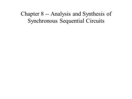 Chapter 8 -- Analysis and Synthesis of Synchronous Sequential Circuits.