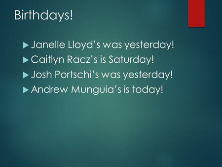 Birthdays!  Janelle Lloyd’s was yesterday!  Caitlyn Racz’s is Saturday!  Josh Portschi’s was yesterday!  Andrew Munguia’s is today!