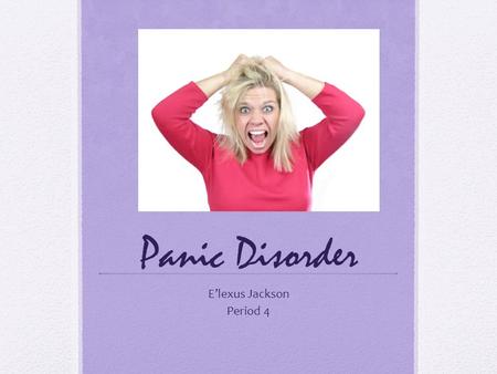Panic Disorder E’lexus Jackson Period 4. Conduct Disorder Panic Disorder- an anxiety disorder marked by unpredictable minutes- long episode of intense.