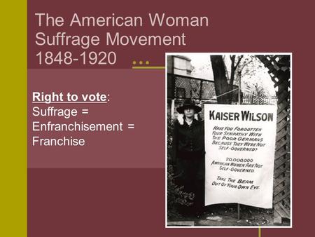 The American Woman Suffrage Movement 1848-1920 Right to vote: Suffrage = Enfranchisement = Franchise.